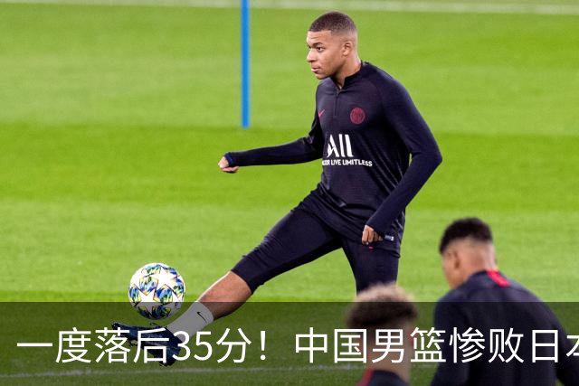 一度落后35分！中国男篮惨败日本，比无缘决赛遗憾的是特殊日子输球