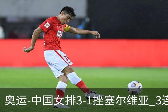 奥运-中国女排3-1挫塞尔维亚 3连胜小组第一进8强